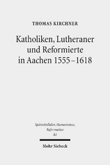 Katholiken, Lutheraner und Reformierte in Aachen 1555-1618 - Thomas Kirchner