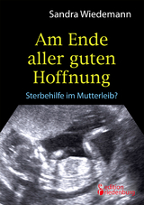 Am Ende aller guten Hoffnung - Sterbehilfe im Mutterleib? (Erfahrungsbericht zum Thema Schwangerschaftsabbruch) - Sandra Wiedemann