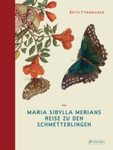 Maria Sibylla Merians Reise zu den Schmetterlingen - Boris Friedewald