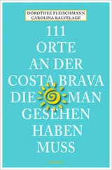 111 Orte an der Costa Brava, die man gesehen haben muss - Dorothee Fleischmann, Carolina Kalvelage