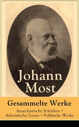 Gesammelte Werke: Anarchistische Schriften + Atheistische Essays + Politische Werke - Johann Most