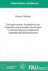 Ertragsteuerliche Perspektiven der nationalen und grenzüberschreitenden Verlustnutzung bei europäischen Kapitalgesellschaftskonzernen - Florian Schiefer