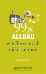 99 x Allgäu wie Sie es noch nicht kennen - Alexander Pohle