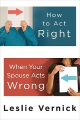 How to Act Right When your Spouse Acts Wrong - Vernick, Leslie