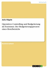 Operatives Controlling und Budgetierung im Tourismus. Der Budgetierungsprozess eines Hotelbetriebs -  Julia Vögele
