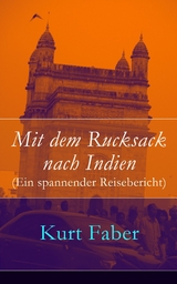 Mit dem Rucksack nach Indien (Ein spannender Reisebericht) -  Kurt Faber