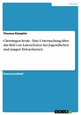 Chorsingen heute - Eine Untersuchung über das Bild von Laienchören bei Jugendlichen und jungen Erwachsenen - Thomas Kämpfer