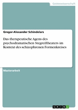 Das therapeutische Agens des psychodramatischen Stegreiftheaters im Kontext des schizophrenen Formenkreises - Gregor-Alexander Schindelars