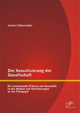 Die Sexualisierung der Gesellschaft: Die zunehmende Präsenz von Sexualität in den Medien und Anforderungen an die Pädagogik - Jessica Schumacher