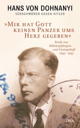 »Mir hat Gott keinen Panzer ums Herz gegeben« - Hans von Dohnanyi