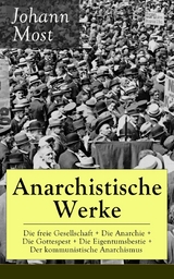 Anarchistische Werke: Die freie Gesellschaft + Die Anarchie + Die Gottespest + Die Eigentumsbestie + Der kommunistische Anarchismus -  Johann Most