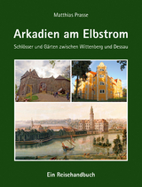 Arkadien am Elbstrom - Schlösser und Gärten zwischen Wittenberg und Dessau - Matthias Prasse