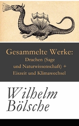 Gesammelte Werke: Drachen (Sage und Naturwissenschaft) + Eiszeit und Klimawechsel - Wilhelm Bölsche