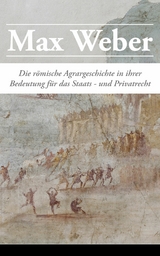 Die römische Agrargeschichte in ihrer Bedeutung für das Staats- und Privatrecht - Max Weber