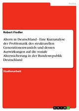 Altern in Deutschland - Eine Kurzanalyse der Problematik des strukturellen Generationenwandels und dessen Auswirkungen auf die soziale Alterssicherung in der Bundesrepublik Deutschland -  Robert Fiedler