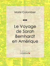 Le voyage de Sarah Bernhardt en Amerique -  Marie Colombier,  Ligaran