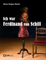 Ich war Ferdinand von Schill - Heinz-Jürgen Zierke