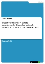 Exception culturelle = culture exceptionnelle? Filmkultur, nationale Identität und kulturelle Macht Frankreichs -  Laura Willms