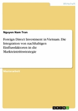 Foreign Direct Investment in Vietnam. Die Integration von nachhaltigen Einflussfaktoren in die Markteintrittsstrategie -  Nguyen Nam Tran