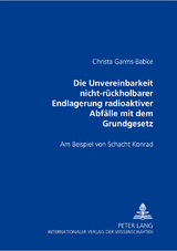 Die Unvereinbarkeit nicht-rückholbarer Endlagerung radioaktiver Abfälle mit dem Grundgesetz - Christa Garms-Babke