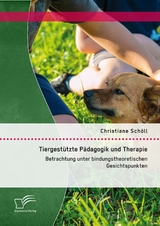 Tiergestützte Pädagogik und Therapie: Betrachtung unter bindungstheoretischen Gesichtspunkten - Christiane Schöll