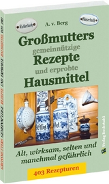 Großmutters gemeinnützige Rezepte und erprobte Hausmittel - A.v. Berg