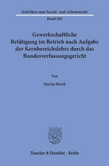 Gewerkschaftliche Betätigung im Betrieb nach Aufgabe der Kernbereichslehre durch das Bundesverfassungsgericht. - Martin Brock