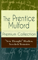 The Prentice Mulford Premium Collection: "New Thought" Studies, Novels & Memoirs - Prentice Mulford