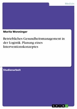 Betriebliches Gesundheitsmanagement in der Logistik. Planung eines Interventionskonzeptes - Moritz Wenninger