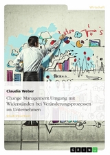 Change Management. Umgang mit Widerständen bei Veränderungsprozessen im Unternehmen -  Claudia Weber