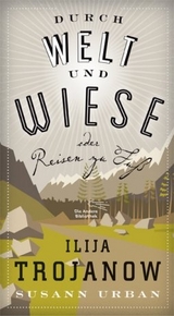 Durch Welt und Wiese - Ilija Trojanow