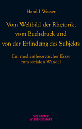 Vom Weltbild der Rhetorik, vom Buchdruck und von der Erfindung des Subjekts - Harald Wasser