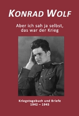 Konrad Wolf - Aber ich sah ja selbst, das war der Krieg - Konrad Wolf