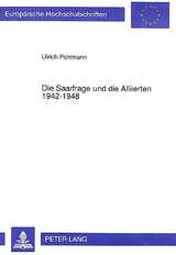 Die Saarfrage und die Alliierten 1942-1948 - Ulrich Pohlmann