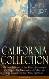 JOHN MUIR'S CALIFORNIA COLLECTION: My First Summer in the Sierra, Picturesque California, The Mountains of California, The Yosemite & Our National Parks (Illustrated) - John Muir