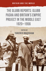 Glubb Reports: Glubb Pasha and Britain's Empire Project in the Middle East 1920-1956 -  Tancred Bradshaw