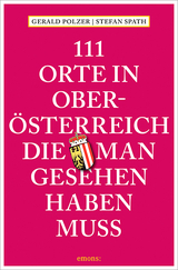 111 Orte in Oberösterreich, die man gesehen haben muss - Gerald Polzer, Stefan Spath