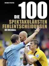 Die 100 spektakulärsten Fehlentscheidungen im Fußball - Frieder Pfeiffer