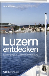 Luzern entdecken - Rosenkranz, Paul; Steinmann, Mathias; Stadelmann, Jürg; Nager, Nique; Bossart, Pirmin