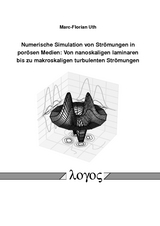 Numerische Simulation von Strömungen in porösen Medien: Von nanoskaligen laminaren bis zu makroskaligen turbulenten Strömungen - Marc-Florian Uth