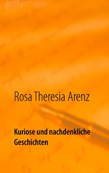 Kuriose und nachdenkliche Geschichten - Rosa Theresia Arenz