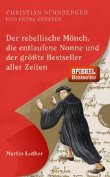 Der rebellische Mönch, die entlaufene Nonne und der größte Bestseller aller Zeiten, Martin Luther - Christian Nürnberger, Petra Gerster