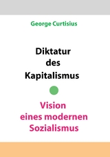 Diktatur des Kapitalismus - Vision eines modernen Sozialismus - George Curtisius