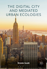 The Digital City and Mediated Urban Ecologies - Kristin Scott