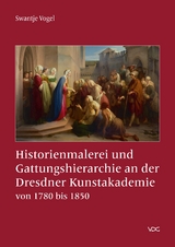 Historienmalerei und Gattungshierarchie an der Dresdner Kunstakademie von 1780 bis 1850 - Swantje Vogel