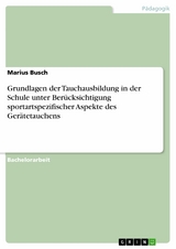 Grundlagen der Tauchausbildung in der Schule unter Berücksichtigung sportartspezifischer Aspekte des Gerätetauchens - Marius Busch