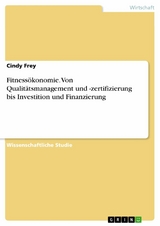 Fitnessökonomie. Von Qualitätsmanagement und -zertifizierung bis Investition und Finanzierung - Cindy Frey