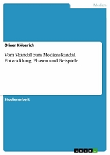 Vom Skandal zum Medienskandal. Entwicklung, Phasen und Beispiele - Oliver Köberich