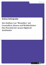 Der Einfluss von "Wearables" auf Gesundheit, Fitness und Wohlbefinden. Das Potential der neuen Hightech Armbänder - Andrea Schöngruber