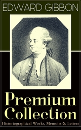 EDWARD GIBBON Premium Collection: Historiographical Works, Memoirs & Letters - Edward Gibbon